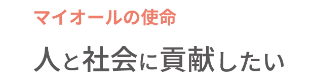 マイオールの使命 人と社会に貢献したい